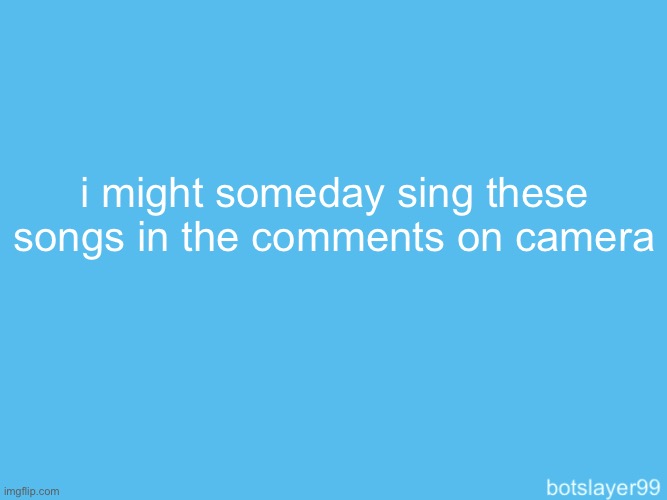 botslayer announcement temp | i might someday sing these songs in the comments on camera | image tagged in botslayer announcement temp | made w/ Imgflip meme maker
