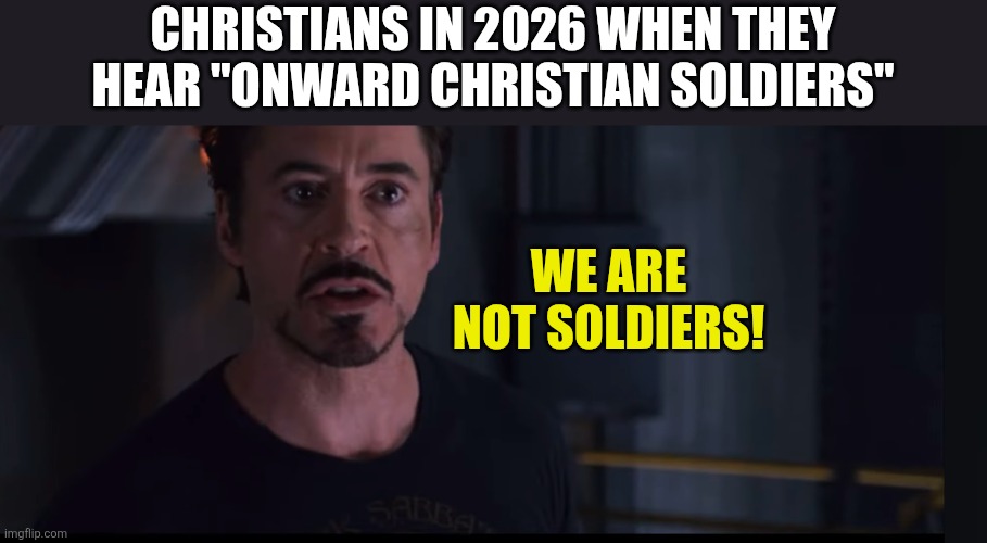 A Delicate Subject | Christians in 2026 when they hear "Onward Christian Soldiers"; We are not soldiers! | image tagged in dank,christian,memes,soldier,tony stark | made w/ Imgflip meme maker