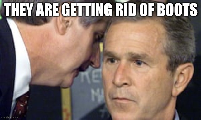 George Bush 9/11 | they are getting rid of boots | image tagged in george bush 9/11 | made w/ Imgflip meme maker