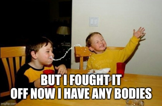 but I fought it off now I have any bodies | image tagged in memes,yo mamas so fat | made w/ Imgflip meme maker