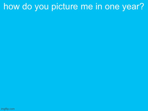 how do you picture me in one year? | made w/ Imgflip meme maker
