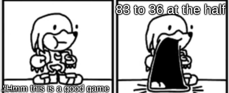 Knickknacks Jaw Drop | 83 to 36 at the half "Hmm this is a good game | image tagged in knickknacks jaw drop | made w/ Imgflip meme maker