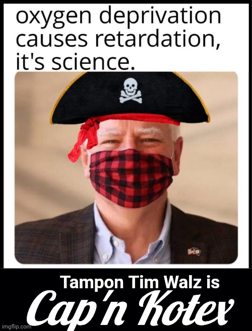 Oxygen deprivation and Cap'n Kotex | Tampon Tim Walz is; Cap'n Kotex | image tagged in aqwltn jpg,black background,captain | made w/ Imgflip meme maker