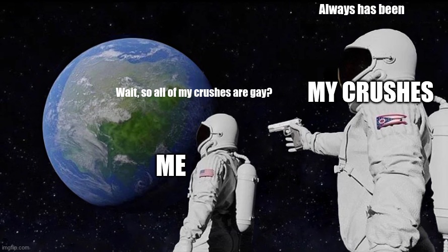 Has this happened to you | Always has been; My crushes; Wait, so all of my crushes are gay? Me | image tagged in memes,always has been | made w/ Imgflip meme maker