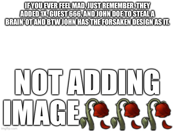 If you ever feel mad, just remember, they added 1x, guest 666, and John Doe to steal a brain*ot and btw John has the forsaken design as it. Not adding image🥀🥀🥀 | made w/ Imgflip meme maker
