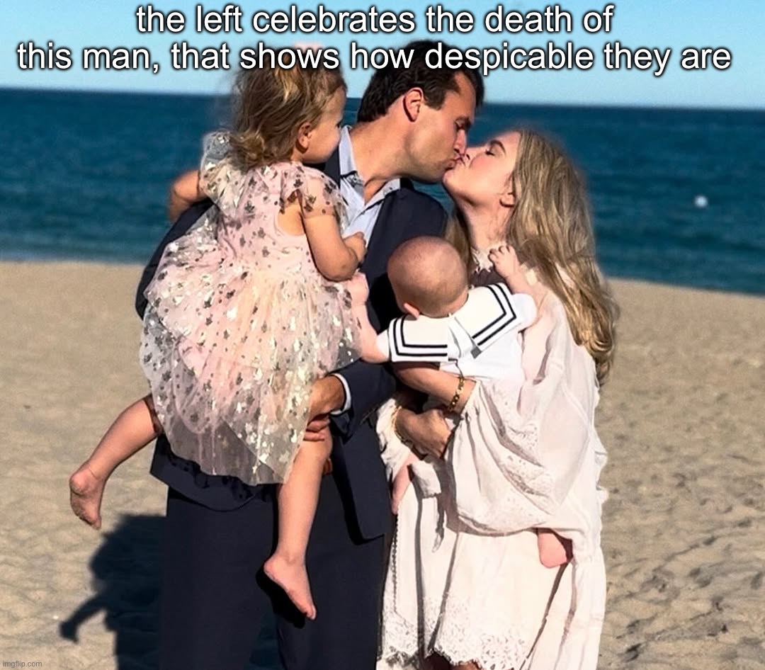 Charlie Kirk Family | the left celebrates the death of this man, that shows how despicable they are | image tagged in charlie kirk family | made w/ Imgflip meme maker
