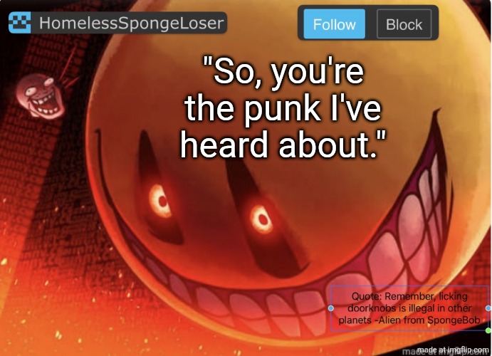 Homelessspongeloser announcement template | "So, you're the punk I've heard about." | image tagged in homelessspongeloser announcement template | made w/ Imgflip meme maker