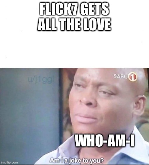 Justice for Who-Am-I | Flick7 gets all the love; Who-am-i | image tagged in am i a joke to you,who am i,flick7 | made w/ Imgflip meme maker