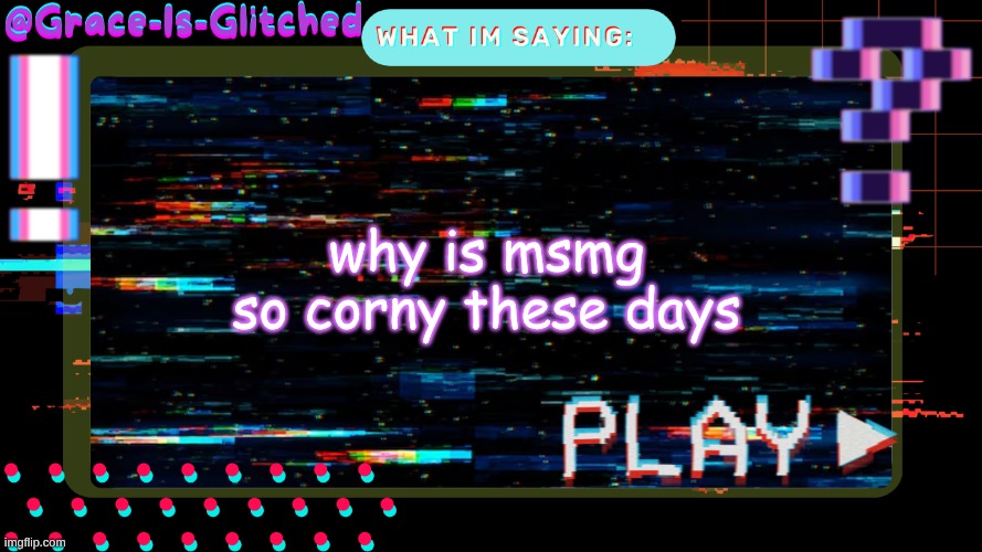 Grace-Is-Glitched Temp | why is msmg so corny these days | image tagged in grace-is-glitched temp | made w/ Imgflip meme maker
