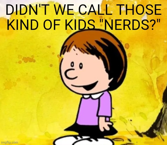 Susie | Didn't we call those kind of kids "nerds?" | image tagged in susie | made w/ Imgflip meme maker