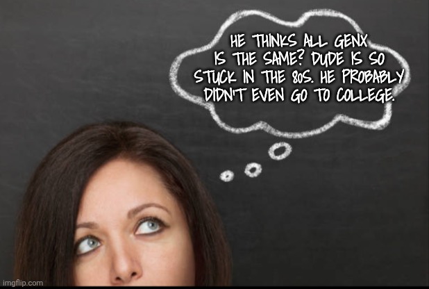 Thought | He thinks all GenX is the same? Dude is so stuck in the 80s. He probably didn't even go to college. | image tagged in thought | made w/ Imgflip meme maker
