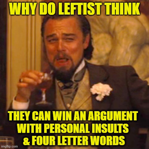 More Leftist Logic | Why do leftist think; They can win an argument 
with personal insults 
& four letter words | image tagged in memes,laughing leo | made w/ Imgflip meme maker