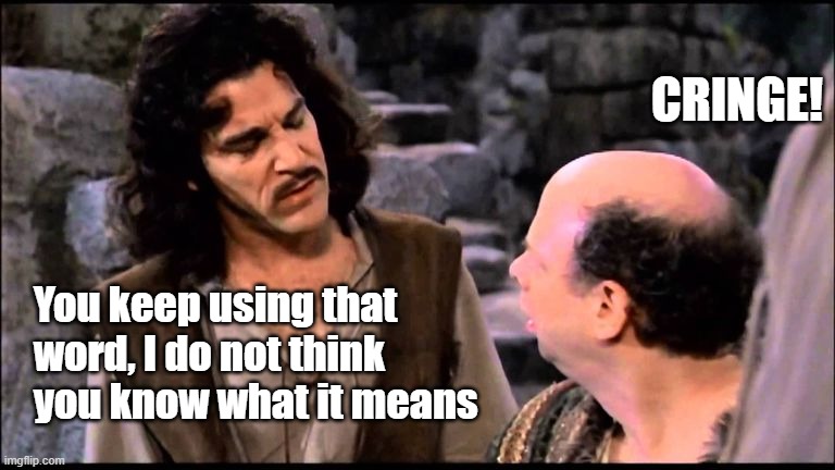 Can you believe there are people who STILL aquaint expressing happiness for something as 'cringe'? | CRINGE! You keep using that word, I do not think you know what it means | image tagged in princess bride inigo vizzini inconceivable,cringe worthy | made w/ Imgflip meme maker