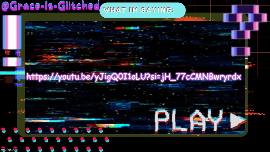 Grace-Is-Glitched Temp | https://youtu.be/yJigQ0I1oLU?si=jH_77cCMNBwryrdx | image tagged in grace-is-glitched temp | made w/ Imgflip meme maker