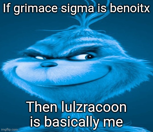 Blue Grinch | If grimace sigma is benoitx; Then lulzracoon is basically me | image tagged in blue grinch | made w/ Imgflip meme maker