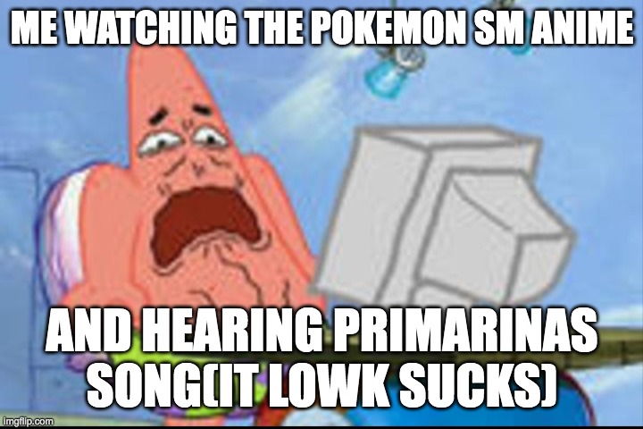 i hate it! | me watching the pokemon sm anime; and hearing primarinas song(it lowk sucks) | image tagged in patrick disgusted,anime,pokemon,cringe,i hate it when | made w/ Imgflip meme maker