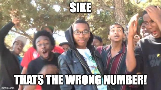 meme | sike; thats the wrong number! | image tagged in sike,memes | made w/ Imgflip meme maker