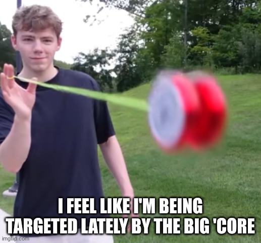 no, that name isn't an insult | I feel like I'm being targeted lately by the big 'core | image tagged in goes hard | made w/ Imgflip meme maker