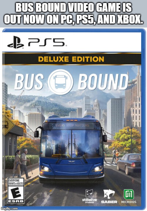 BUS BOUND video game is out now on PC, PS5, and Xbox. | Bus Bound video game is out now on pc, ps5, and xbox. | image tagged in games,video games,pc,ps5,xbox,nintendo | made w/ Imgflip meme maker
