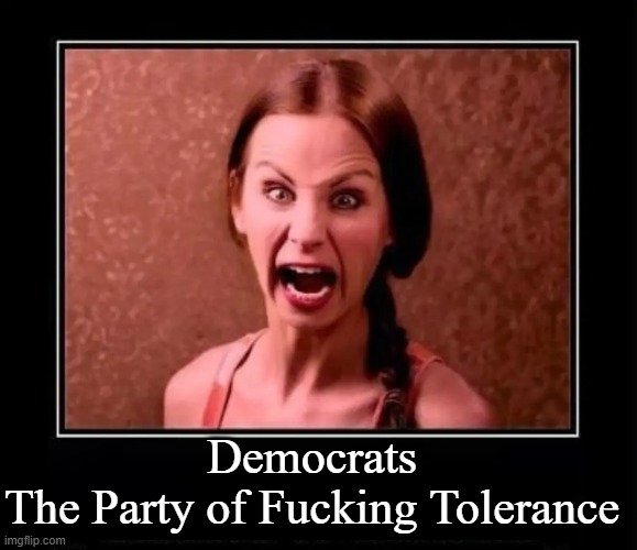 Democrats
The Party of Fucking Tolerance | made w/ Imgflip meme maker