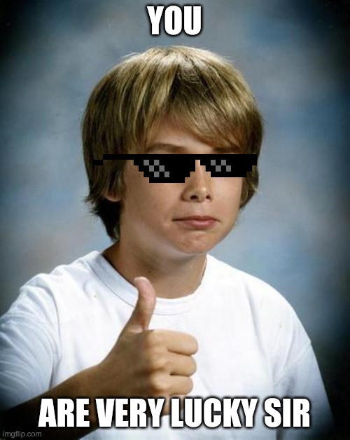 you are very lucky sir | image tagged in good luck gary | made w/ Imgflip meme maker