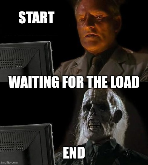 brah | start; waiting for the load; end | image tagged in memes,i'll just wait here | made w/ Imgflip meme maker