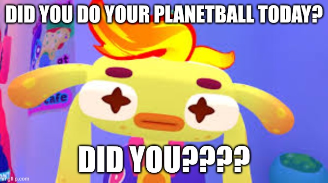 Honk wants to know | Did you do your planetball today? did you???? | image tagged in vrgaming,cosmonioushigh,honk,planetball,owlchemylabs | made w/ Imgflip meme maker