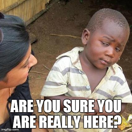 Third World Skeptical Kid | ARE YOU SURE YOU ARE REALLY HERE? | image tagged in memes,third world skeptical kid | made w/ Imgflip meme maker