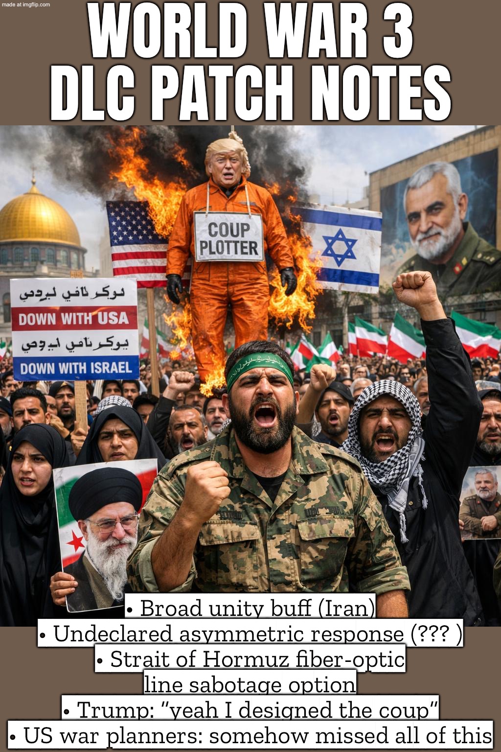 Iran players unlocked: “UNDECLARED ASYMMETRIC RESPONSE” + “OPTIONS NOT YET USED” (enemy war planners didn’t read the tooltips) | WORLD WAR 3 DLC PATCH NOTES; • Broad unity buff (Iran)
• Undeclared asymmetric response (??? )
• Strait of Hormuz fiber-optic line sabotage option
• Trump: “yeah I designed the coup”
• US war planners: somehow missed all of this | image tagged in us israel iran war world war 3 dlc,iran,world war 3,donald trump,modern warfare,coup | made w/ Imgflip meme maker