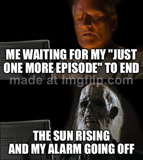 ME WAITING FOR MY "JUST ONE MORE EPISODE" TO END; THE SUN RISING AND MY ALARM GOING OFF | ME WAITING FOR MY "JUST ONE MORE EPISODE" TO END; THE SUN RISING AND MY ALARM GOING OFF | image tagged in memes,i'll just wait here,sun,television series,netflix and chill,sleep | made w/ Imgflip meme maker