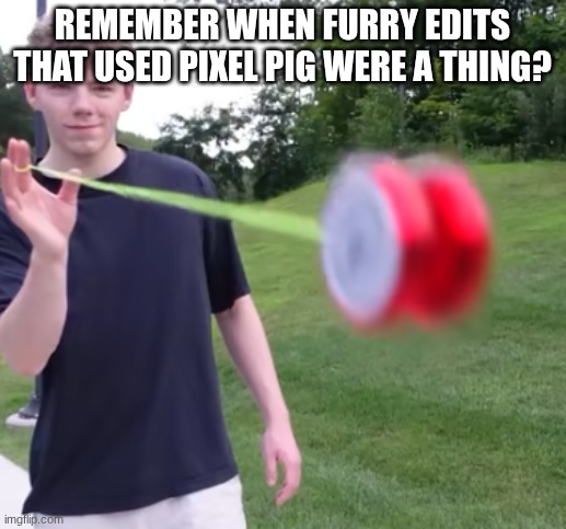 goes hard | remember when furry edits that used pixel pig were a thing? | image tagged in goes hard | made w/ Imgflip meme maker