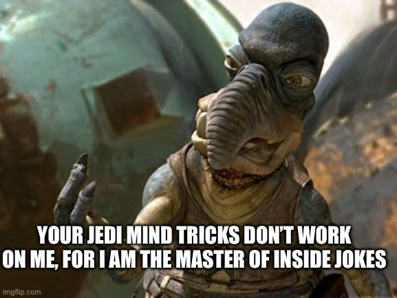 Your Jedi mind tricks don’t work on me, for i am the master of inside jokes | image tagged in your jedi mind tricks dont work on me | made w/ Imgflip meme maker