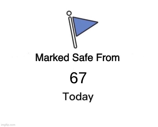 Marked Safe From | 67 | image tagged in memes,marked safe from | made w/ Imgflip meme maker