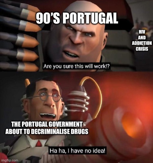 Spoiler Alert: It did | 90’s Portugal; HIV and Addiction crisis; The Portugal government about to decriminalise drugs | image tagged in memes,portugal,hiv,addiction,history,ha ha tags go brr | made w/ Imgflip meme maker