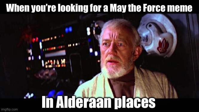 Alderaan | When you’re looking for a May the Force meme; In Alderaan places | image tagged in obi wan alderaan,meme,may the 4th,may the force be with you,may the fourth | made w/ Imgflip meme maker