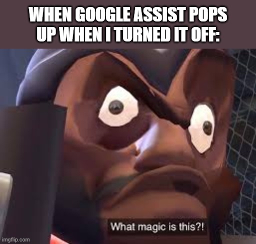It keeps asking me to turn it on randomly and it's so annoying! | When Google assist pops up when I turned it off: | image tagged in what magic is this,google | made w/ Imgflip meme maker