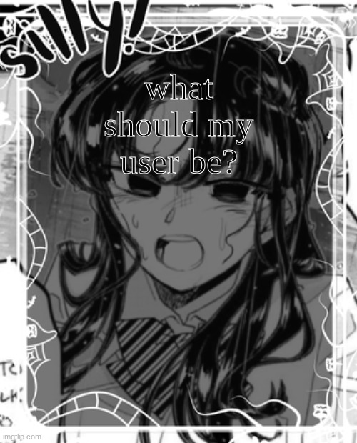 silly's kcc temp | what should my user be? | image tagged in silly's kcc temp | made w/ Imgflip meme maker