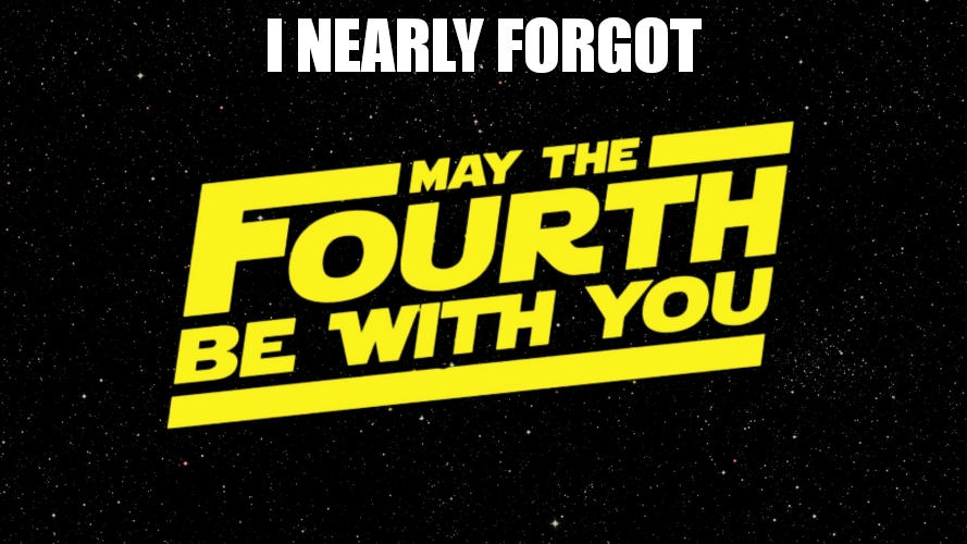 May 4th | i nearly forgot | image tagged in may 4th | made w/ Imgflip meme maker