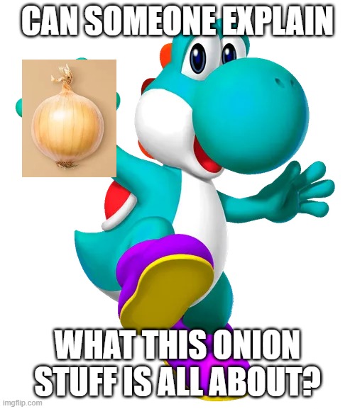 I'm new to this onion thing | can someone explain; what this onion stuff is all about? | image tagged in turquoise yoshi | made w/ Imgflip meme maker