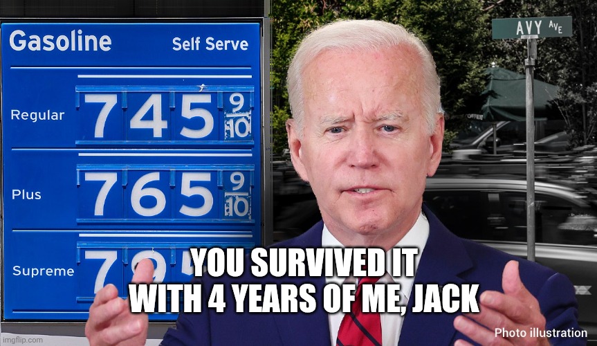 You survived it with 4 years of me, Jack | image tagged in biden-gas-prices jpg | made w/ Imgflip meme maker