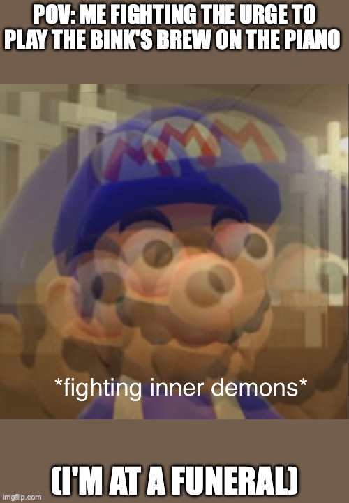 Admit it, you would do the same. | POV: Me fighting the urge to play the Bink's Brew on the piano; (I'm at a funeral) | image tagged in fighting inner demons smg4,smg4 | made w/ Imgflip meme maker