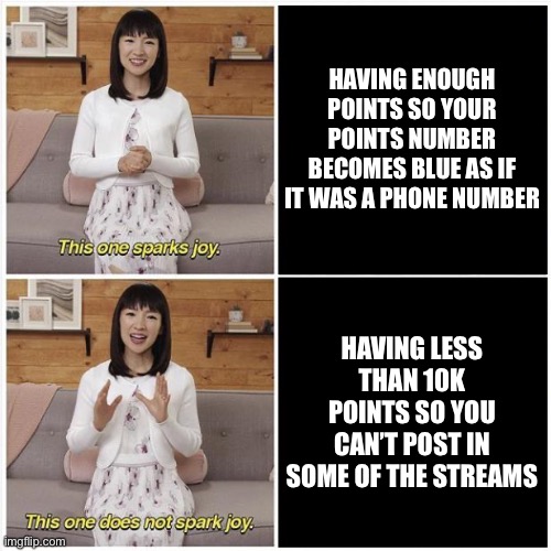 This is not true, is it? | Having enough points so your points number becomes blue as if it was a phone number; Having less than 10k points so you can’t post in some of the streams | image tagged in marie kondo spark joy | made w/ Imgflip meme maker
