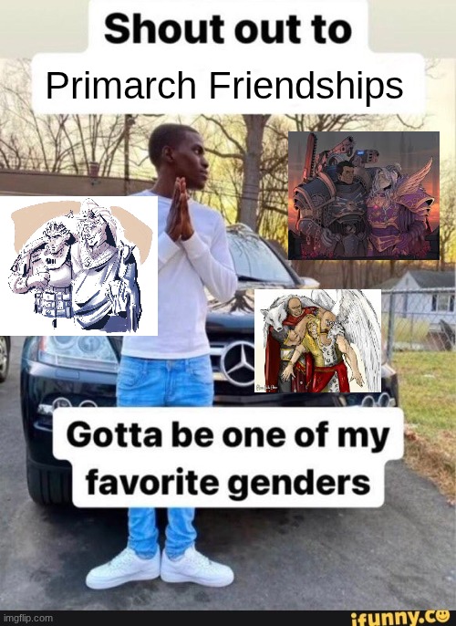2 of these end VERY poorly | Primarch Friendships | image tagged in gotta be one of my favorite genders,wh40k,warhammer40k,warhammer,primarchs | made w/ Imgflip meme maker