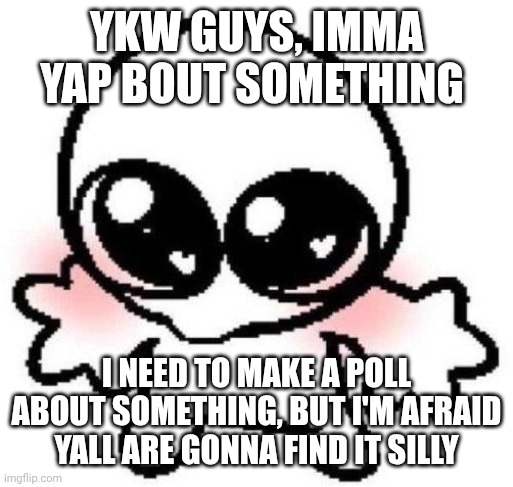 I feel silly even asking :< | Ykw guys, imma yap bout something; I need to make a poll about something, but I'm afraid yall are gonna find it silly | image tagged in silly lil guy | made w/ Imgflip meme maker