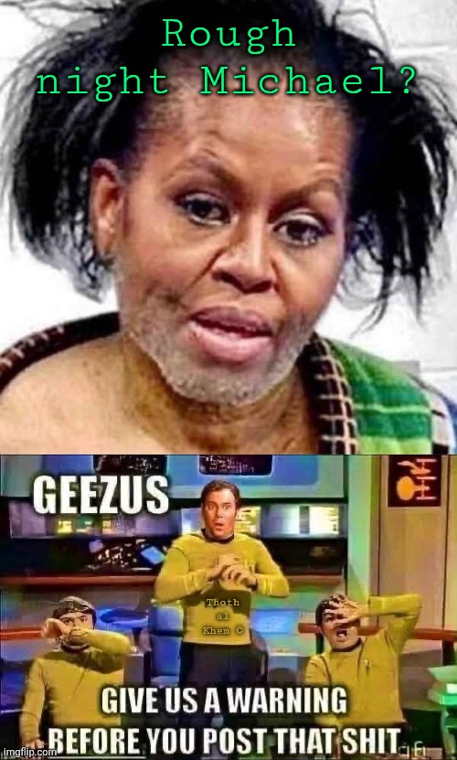 Big Mike has a rough night! | Rough night Michael? Thoth al Khem © | image tagged in big mike,big mike and the twins,barack obama,i've known since 2007,get off the fluoride | made w/ Imgflip meme maker