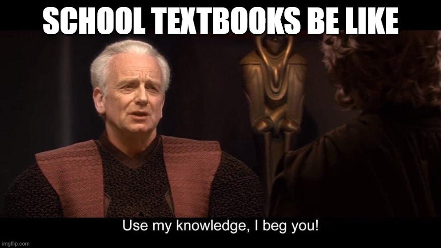 star wars prequel palpatine use my knowledge | School Textbooks be like | image tagged in star wars prequel palpatine use my knowledge | made w/ Imgflip meme maker