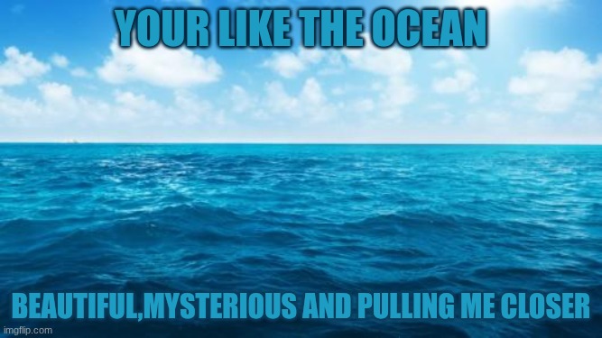 Just a pickup line nothing else:) | your like the ocean; Beautiful,mysterious and pulling me closer | image tagged in ocean | made w/ Imgflip meme maker