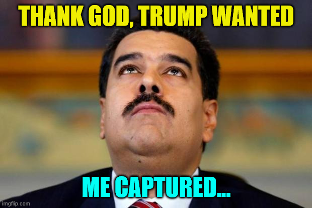 Maduro in orridisce | Thank God, Trump wanted me captured... | image tagged in maduro in orridisce | made w/ Imgflip meme maker