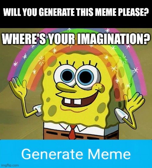 Imagination SpongeBob | Will y0u generate this meme please? Where's your imagination? | image tagged in memes,imagination spongebob,spongebob,imagination,imagine,help me | made w/ Imgflip meme maker