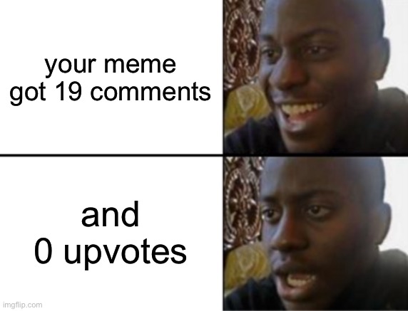 if your going to comment positive things then upvote! | your meme got 19 comments; and 0 upvotes | image tagged in oh yeah oh no,funny,true,memes,comments,upvotes | made w/ Imgflip meme maker